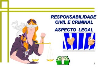 1
RESPONSABILIDADERESPONSABILIDADE
CIVIL E CRIMINALCIVIL E CRIMINAL
ASPECTO LEGALASPECTO LEGAL
 