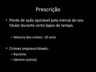 Prescrição Perda de ação ajuizável pela inércia do seu titular durante certo lapso de tempo. Maioria dos crimes: 10 anos Crimes imprescritíveis: Racismo  (dentre outros) 