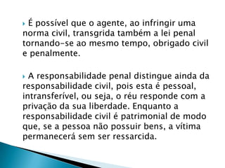  No âmbito civil a ela é mais ampla.  Já na criminal nem toda culpa acarreta a condenação do réu, pois se exige certo grau ou intensidade naquele ato praticado. Com relação a culpabilidade Teoria adotada pelo ordenamento jurídico	O nosso ordenamento jurídico adotou a teoria da responsabilidade civil objetiva, chamada teoria do risco, segundo o qual todo dano deve ser indenizado independentemente de culpa, considerando-se que alguns casos prescritos em lei enquadram-se na espécie de culpa presumida.