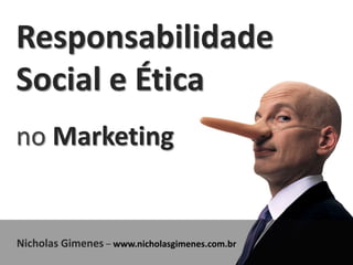 Responsabilidade
Social e Ética
no Marketing


Nicholas Gimenes – www.nicholasgimenes.com.br
 
