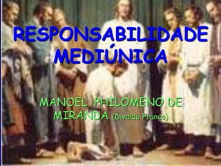 RESPONSABILIDADE
MEDIÚNICA
MANOEL PHILOMENO DE
MIRANDA (Divaldo Franco)
 