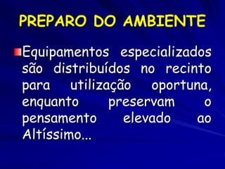 PREPARO DO AMBIENTE
Equipamentos especializados
são distribuídos no recinto
para utilização oportuna,
enquanto preservam o
pensamento elevado ao
Altíssimo...
 