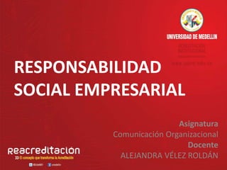 RESPONSABILIDAD
SOCIAL EMPRESARIAL
Asignatura
Comunicación Organizacional
Docente
ALEJANDRA VÉLEZ ROLDÁN
 