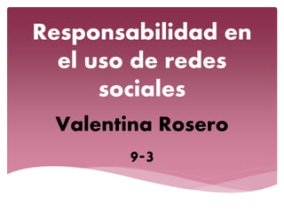 Responsabilidad en
el uso de redes
sociales
Valentina Rosero
9-3
 