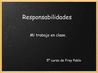 Responsabilidades Mi trabajo en clase. 5º curso de Fray Pablo 