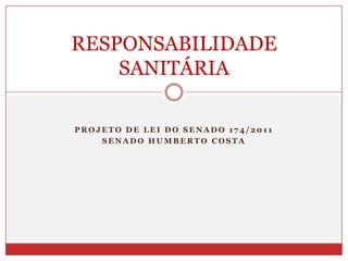 Projeto de Lei do Senado 174/2011 Senado Humberto Costa RESPONSABILIDADE SANITÁRIA 