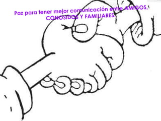 Paz para tener mejor comunicación entre AMIGOS, CONOSIDOS Y FAMILIARES.   