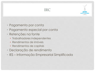 IRC
•  Pagamento por conta
•  Pagamento especial por conta
•  Retenções na fonte
•  Trabalhadores independentes
•  Rendimentos de imóveis
•  Rendimentos de capitais
•  Declaração de rendimento
•  IES – Informação Empresarial Simplificada
 