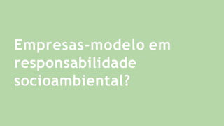 Empresas-modelo em
responsabilidade
socioambiental?
 