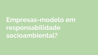 Empresas-modelo em
responsabilidade
socioambiental?
 