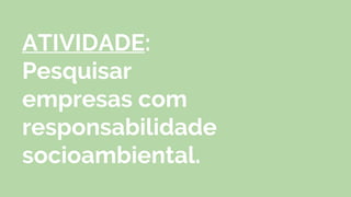 ATIVIDADE:
Pesquisar
empresas com
responsabilidade
socioambiental.
 