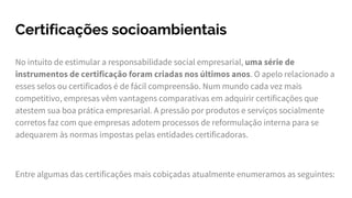 Certificações socioambientais
No intuito de estimular a responsabilidade social empresarial, uma série de
instrumentos de ...