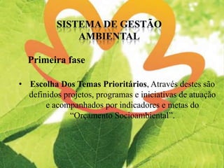 Primeira fase
• Escolha Dos Temas Prioritários, Através destes são
definidos projetos, programas e iniciativas de atuação
e acompanhados por indicadores e metas do
“Orçamento Socioambiental”.
 