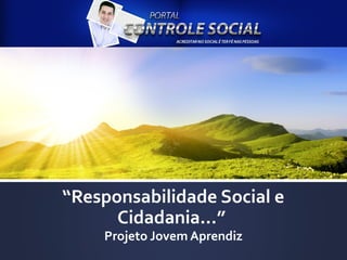 “Responsabilidade Social e
Cidadania...”
Projeto Jovem Aprendiz

 