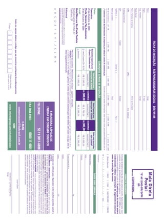Realização:
29 de Outubro de 2009 • Hotel Mercure São Paulo Paulista • São Paulo • SP
SEMINÁRIO
Responsabilidade
Social
Saiba como Promover o Engajamento dos
Colaboradores,Melhorar a Reputação da Instituição
e Criar Novas Oportunidades de Negócios
• Impactos da Crise nas Ações
de Responsabilidade Social
• Comunicação Eficaz e Transparente
nos Investimentos
• Benefícios da Reputação Empresarial
• Oportunidades de Negócios Através da
Responsabilidade Social
Compartilhe Experiências Com:
APC - ASSOCIAÇÃO PARANAENSE
DE CULTURA MANTENEDORA
DA PUC PARANÁ
BAYER CROPSCIENCE
CAMARGO CORRÊA
COCA-COLA BRASIL
CIA ULTRAGAZ
FUNDAÇÃO ESPAÇO
ECO/BASF
HOSPITAL SÍRIO-LIBANÊS
VISA
7214513900-DR/SPM
IIR
CONDIÇÕES
GERAIS
DE
INSCRIÇÃO
Datas:
Seminário:
29
de
Outubro
de
2009
Visita
Técnica
Pós-Seminário:
30
de
Outubro
de
2009
Local:
Hotel
Mercure
São
Paulo
Paulista
Rua
São
Carlos
do
Pinhal,
87
São
Paulo,
SP
A
B
C
D
E
F
G
H
I
J
K
L
M
N
Insira
no
campo
abaixo
o
código
que
se
encontra
na
etiqueta
de
endereçamento
Código
Código
da
etiqueta
Lado
superior
direito
A
inscrição
será
confi
rmada
após
a
Organizadora
receber
esta
fi
cha
preenchida,
assinada
e
carimbada.
CANCELAMENTOS
E
SUBSTITUIÇÕES:
Os
cancelamentos
podem
ser
feitos
sem
ônus
ou
encargos
até
10
dias
antes
do
evento.
Após
esta
data,
as
substituições
podem
ser
feitas
sem
ônus,
mas
os
cancelamentos
terão
uma
taxa
administrativa
de
R$500,00.
Em
todos
os
casos,
solicitamos
informar
a
Organizadora
sobre
qualquer
alteração
até
às
12h
da
véspera
do
evento.
Os
inscritos
que
não
cancelarem
sua
participação
segundo
as
condições
acima
descritas,
e
não
comparecerem
ao
evento,
serão
cobrados
no
valor
integral
acordado.
Todas
as
notifi
cações
devem
ser
feitas
por
escrito
pelo
fax,
e-mail
ou
endereço
indicados
nesta
fi
cha.
ALTERAÇÃO
DE
PROGRAMA:
O
nosso
compromisso
é
fornecer
a
discussão
e
o
estudo
de
temas
e
casos
relevantes
por
palestrantes
habilitados.
Eventuais
alterações
no
programa
serão
decorrentes
de
caso
fortuito
ou
força
maior.
Na
eventualidade
de
algum
palestrante
não
comparecer,
envidaremos
maiores
esforços
possíveis
para
substituir
o
executivo
ausente
por
outro
apto
a
promover
a
discussão
do
tema
conforme
programado.
Contudo,
tal
empenho
não
implica
em
garantia
da
substituição.
Ao
assinar
este
documento,
concordo
com
os
termos
acima
pactuados.
Local
e
Data
Assinatura
e
Carimbo
da
Empresa
Cargo:
FORMAS
DE
PAGAMENTO
Emissão
de
boleto
restrita
até
3
dias
antes
do
evento.
Após
esta
data,
favor
contatar
a
Central
de
Atendimento
pelo
telefone
11
3017
6888
ou
e-mail
customer.service@ibcbrasil.com.br.
A
participação
do
inscrito
estará
condicionada
à
efetiva
comprovação
de
pagamento
da
inscrição
antes
da
realização
do
evento.
[
]
Boleto
Bancário
[
]
AMEX
[
]
VISA
[
]
MASTERCARD
[
]
DINERS
Nº
❘
_
❘
_
❘
_
❘
_
❘
_
❘
_
❘
_
❘
_
❘
_
❘
_
❘
_
❘
_
❘
_
❘
_
❘
_
❘
_
❘
Valid.:
.........
/
.............
Assinatura:
.....................................................................................................................
DADOS
SOBRE
COBRANÇA
Nome
do
contato:
Cargo:
E-mail
p/
envio
de
NF-e:
Tel.:
Fax:
Endereço:
Cidade:
Estado:
CEP:
TELEFONE:
55
11
3017-6888
FAX
TOLL
FREE:
0800
11
4664
E-MAIL
comunicacao@ibcbrasil.com.br
SITE
www.informagroup.com.br/comunicacao
4
MANEIRAS
RÁPIDAS
DE
ENTRAR
EM
CONTATO
CONOSCO
FICHA
DE
INSCRIÇÃO
–
RESPONSABILIDADE
SOCIAL
–
DE0714109
O
Informa
Group
plc
está
presente
no
Brasil
e
na
America
Latina
pelas
marcas
IBC
e
IIR.
Planejamento
e
Organização
dos
eventos
no
Brasil:
IIR
Informa
Seminários
Ltda.
Nome:
Cargo:
Depto.:
E-mail:
Razão
Social:
Nome
Fantasia
da
Empresa:
Ramo
de
Atividade:
CCM:
CNPJ:
Insc.
Estadual:
Endereço
Comercial:
CEP:
Cidade:
Estado:
Telefone:
(
)
Celular:
(
)
Fax:
(
)
Nº
de
Funcionários:
[
]
01
-
99
[
]
100
-
199
[
]
200
-
499
[
]
500
-
999
[
]
1.000
-
1.999
[
]
2.000
-
4.999
[
]
acima
de
5.000
Sup.
Imediato:
Cargo:
Nome
p/
contato:
Área:
✓
Autorizo
o
envio
de
informações
da
empresa
por
todos
os
canais
de
comunicação.
Caso
não
queira
receber
informações,
favor
enviar
e-mail
para
cadastro@ibcbrasil.com.br
*Desconto
não
cumulativo,
válido
somente
para
inscrição
e
pagamento
antecipados.
(1)
ATENÇÃO:
Os
valores
incluem
os
impostos
que
devem
ser
recolhidos
pela
fonte
pagadora
em
conformidade
com
a
legislação
vigente
(Lei
116/2003,
art.
5º
da
Lei
10.925/04
e
art.
647
do
RIR).
Pedimos
a
gentileza
de
contatar
nossa
central
de
atendimento
para
obter
detalhes
sobre
o
valor
a
ser
pago,
antes
de
efetuar
o
pagamento
da
inscrição.
Valor
Especial
para
inscrições
até
28/08/09*
Desconto
especial
para
Grupos.
Consulte-nos!
❑
Evento
Completo
(29
e
30/10)
R$
2.595,00
ECONOMIZE
R$
500,00
Investimento
Total
(1)
Valor
Especial
para
inscrições
até
25/09/09*
R$
2.795,00
Investimento
Total
(1)
Valor
para
inscrições
após
25/09/09*
R$
3.095,00
Investimento
Total
(1)
❑
Seminário
R$
1.895,00
R$
2.095,00
R$
2.395,00
ECONOMIZE
R$
300,00
Circular para:
Comunicação, Recursos Humanos,
Marketing, Responsabilidade Social,
entre outras
Apoio:
VISITA TÉCNICA PÓS-SEMINÁRIO
30 de Outubro de 2009
Conheça as Ações de Responsabilidade
Social que a Visa Desenvolve e seus
Reflexos no Business Strategy e na
Motivação Profissional
H
OTTO
P
I
C
H
P
I
P
P
 