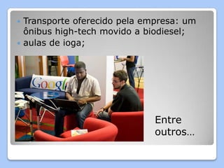  Transporte oferecido pela empresa: um
  ônibus high-tech movido a biodiesel;
 aulas de ioga;




                              Entre
                              outros…
 