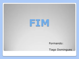 FIM
  Formando:

  Tiago Domingues
 