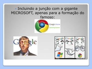  Incluindo a junção com a gigante
MICROSOFT, apenas para a formação do
                famoso:
 