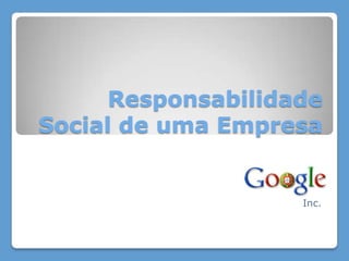 Responsabilidade
Social de uma Empresa


                    Inc.
 