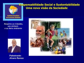 Palestrante: Alvaro Ramos Respeito ao Cidadão, aos Animais  e ao Meio Ambiente Responsabilidade Social e Sustentabilidade Uma nova visão da Sociedade 