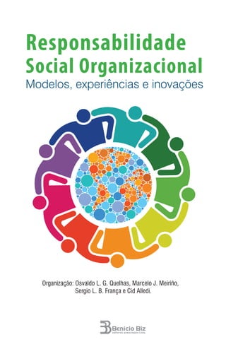 Responsabilidade
Social Organizacional
Modelos, experiências e inovações
Organização: Osvaldo L. G. Quelhas, Marcelo J. Meiriño,
Sergio L. B. França e Cid Alledi.
 