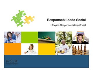 Responsabilidade Social
                Projeto Responsabilidade Social




FOUR
CO M P A NY
 