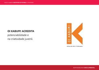 CASE OI KABUM! INSTITUTO OI FUTURO OI TELEFONIA
RESPONSABILIDADE SOCIO-AMBIENTAL
OI KABUM! ACREDITA
potenciabilidade e
na criatividade juvenil.
 