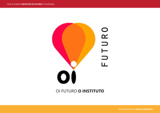 CASE OI KABUM! INSTITUTO OI FUTURO OI TELEFONIA
RESPONSABILIDADE SOCIO-AMBIENTAL
OI FUTURO O INSTITUTO
 