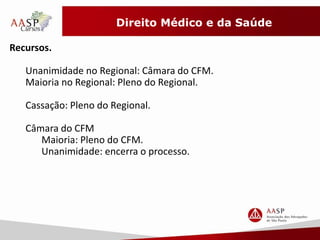Direito Médico e da Saúde 
Recursos. 
Unanimidade no Regional: Câmara do CFM. 
Maioria no Regional: Pleno do Regional. 
Cassação: Pleno do Regional. 
Câmara do CFM 
Maioria: Pleno do CFM. 
Unanimidade: encerra o processo. 
 
