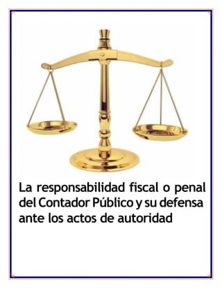 La responsabilidad fiscal o penal
delContadorPúblicoysudefensa
ante los actos de autoridad
 