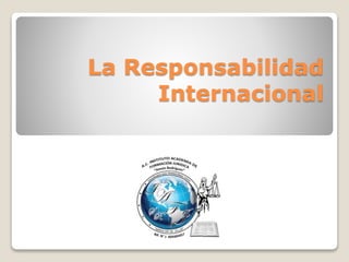 La Responsabilidad
Internacional
 