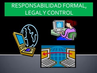RESPONSABILIDAD FORMAL,
    LEGAL Y CONTROL
 