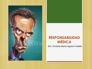 RESPONSABILIDAD
MÉDICA
Dra. Victzela María Aguirre Valdés
 