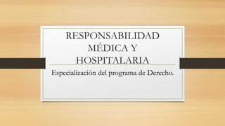 RESPONSABILIDAD
MÉDICA Y
HOSPITALARIA
Especialización del programa de Derecho.
 