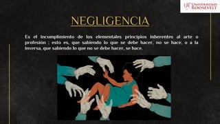 NEGLIGENCIA
Es el incumplimiento de los elementales principios inherentes al arte o
profesión ; esto es, que sabiendo lo que se debe hacer, no se hace, o a la
inversa, que sabiendo lo que no se debe hacer, se hace.
 