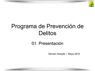 Programa de Prevención de
Delitos
01. Presentación
Hernan Huwyler – Mayo 2015
 