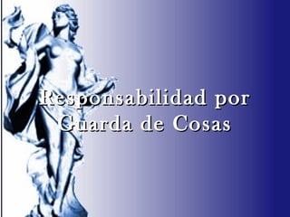 Responsabilidad porResponsabilidad por
Guarda de CosasGuarda de Cosas
 