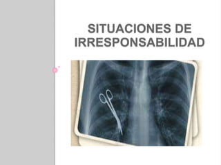 SITUACIONES DE
IRRESPONSABILIDAD