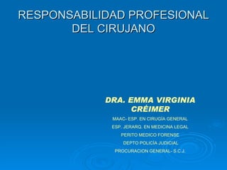 RESPONSABILIDAD PROFESIONAL DEL CIRUJANO DRA. EMMA VIRGINIA CRÉIMER MAAC- ESP. EN CIRUGÍA GENERAL ESP.  JERARQ.  EN MEDICINA LEGAL PERITO  MEDICO FORENSE DEPTO POLICÍA JUDICIAL PROCURACION GENERAL-  S.C.J. 