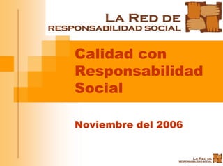 Calidad con
Responsabilidad
Social

Noviembre del 2006
 