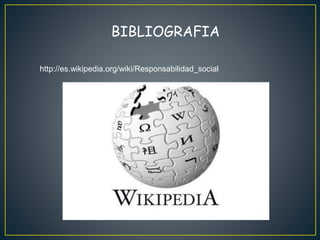 BIBLIOGRAFIA
http://es.wikipedia.org/wiki/Responsabilidad_social
 
