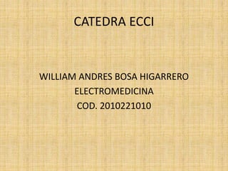 CATEDRA ECCI
WILLIAM ANDRES BOSA HIGARRERO
ELECTROMEDICINA
COD. 2010221010
 
