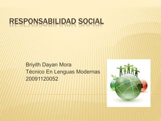 RESPONSABILIDAD SOCIAL
Briyith Dayan Mora
Técnico En Lenguas Modernas
20091120052
 