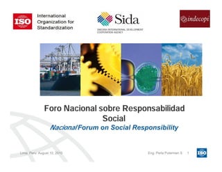 Lima, Peru August 10, 2010 Eng. Perla Puterman S 1
Foro Nacional sobre ResponsabilidadForo Nacional sobre Responsabilidad
SocialSocial
NacionalNacional Forum on Social ResponsibilityForum on Social Responsibility
 