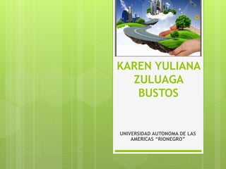 KAREN YULIANA
ZULUAGA
BUSTOS
UNIVERSIDAD AUTONOMA DE LAS
AMERICAS “RIONEGRO”
 