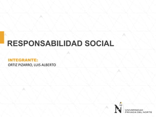 RESPONSABILIDAD SOCIAL
INTEGRANTE:
ORTIZ PIZARRO, LUIS ALBERTO
 
