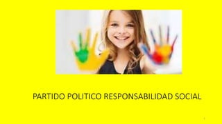 1
PARTIDO POLITICO RESPONSABILIDAD SOCIAL
 
