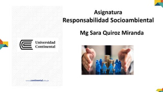 Asignatura
Responsabilidad Socioambiental
Mg Sara Quiroz Miranda
 