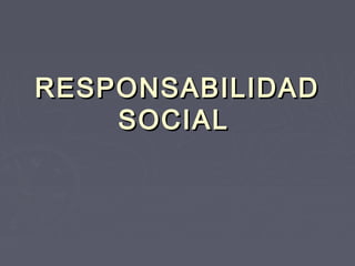 RESPONSABILIDADRESPONSABILIDAD
SOCIALSOCIAL
 