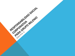 Responsabilidad Social Corporativapara Grupo Milenio Equipo 6 